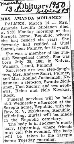 Muistokirjoitus Amanda Ritari - Erickson - Moilanen
Amanda oli Ritarin Lassen sisar (1861-1950, Penttilä 23). Hän lähti Amerikkaan 1884 ja meni seuraavana vuonna naimisiin suomalaissyntyisen Eric Ericksonin kanssa. Leskeksi jäätyään hän on avioitunut Israel Moilasen kanssa. 
Amanda Loviisa Moilanen kuoli 13.3.1950. Hän oli syntynyt Kälviällä 25.7.1861. Kaipaamaan jäi kaksi tytärpuolta, rva Andrew Saari ja rva Ronald Juchemich, poikapuoli Swante Moilanen sekä veljenpojat Reino ja Nels Kivekäs. 


Keywords: Ritari Kivekäs Erickson Eriksson Moilanen Eriksson Erickson Moilanen Ironwood Republic Michigan USA